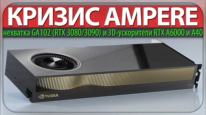 ✅КРИЗИС AMPERE, нехватка GA102 (RTX 3080/3090) и 3D-ускорители RTX A6000 и A40